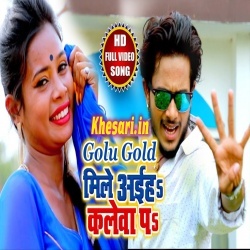 Mile Aiha Kalewa Pa - Golu Gold Bhojpuri Video Song 2018 Download