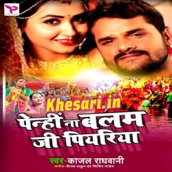 Penhi Na Khesari Ji Piyariya - Kajal Raghwani Chhath Mp3 Song 2018