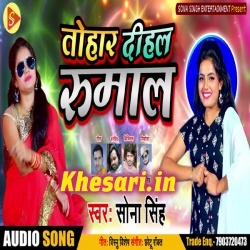 Tohar Dihal Rumal - Sona Singh Ke Bhojpuri New Gana Download