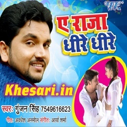 Ae Raja Dhire Dhire (Gunjan Singh) New Mp3 Songs 2019 Download