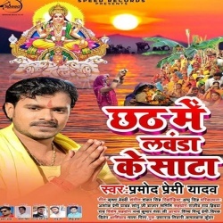 Chhath Me Lawanda Ke Sata - Pramod Premi Yadav New Gana Download