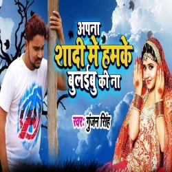 Apna Shadi Me Humke Bulaibu Ki Na - Gunjan Singh Download