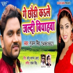 Ge Chhaudi Ka Le Jaldi Biyahwa Manwa Bharal Rahatoge - Gunjan Singh Download