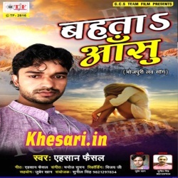 Bahata Anshu (Ehsan Faisal) 2017 Bhojpuri Hit Sad Song Download
