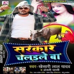 Sarkar Chalaile Ba (Khesari Lal Yadav) Khesari Lal Yadav New Bhojpuri Mp3 Dj Remix Gana Video Song Download
