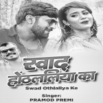 Chikha Da Sawad Othalaliiyaa Kee (Pramod Premi) Pramod Premi Yadav New Bhojpuri Mp3 Dj Remix Gana Video Song Download
