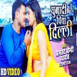 Ghumadi Piya Dilli (Pramod Premi Yadav) Video
