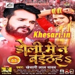 Doli Me Na Baithe (Khesari Lal Yadav) Khesari Lal Yadav New Bhojpuri Mp3 Dj Remix Gana Video Song Download