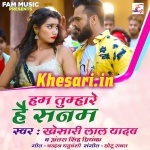 Hum Tumhare Hain Sanam (Khesari Lal Yadav) Khesari Lal Yadav, Antra Singh Priyanka New Bhojpuri Mp3 Dj Remix Gana Video Song Download