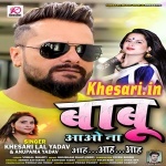 Babu Aawo Na Aah Aah Aah (Khesari Lal Yadav) Khesari Lal Yadav, Anupma Yadav New Bhojpuri Mp3 Dj Remix Gana Video Song Download
