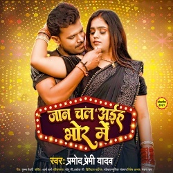 Jaan Chal Aaiha Bhor Me (Pramod Premi Yadav)