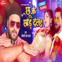Chhu Ke Chhor Dela (Khesari Lal Yadav) Video