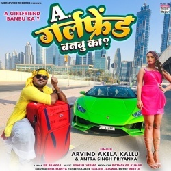 Ae Girlfriend Banbu Ka (Arvind Akela Kallu Ji, Antra Singh Priyanka)