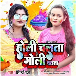 Holi Chalata Goli Chalata (Shilpi Raj)