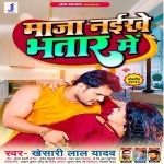 Maja Naikhe Bhatar Me (Khesari Lal Yadav) Khesari Lal Yadav New Bhojpuri Mp3 Dj Remix Gana Video Song Download